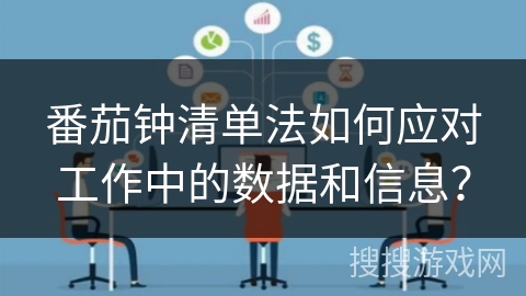 番茄钟清单法如何应对工作中的数据和信息? 番茄钟清单法如何应对工作中的数据和信息?