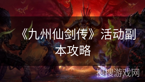 《九州仙剑传》活动副本攻略 《九州仙剑传》活动副本攻略