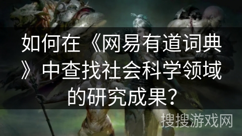如何在《网易有道词典》中查找社会科学领域的研究成果？