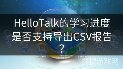 HelloTalk的学习进度是否支持导出CSV报告？