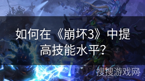 如何在《崩坏3》中提高技能水平？