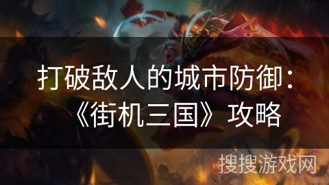 打破敌人的城市防御：《街机三国》攻略