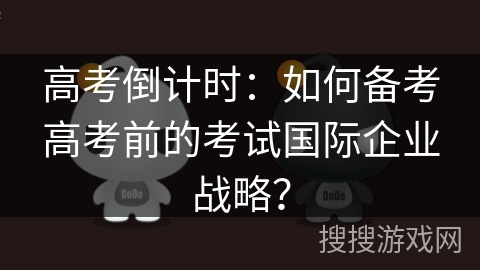 高考倒计时：如何备考高考前的考试国际企业战略？
