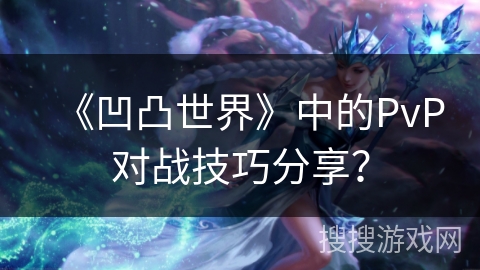 《凹凸世界》中的PvP对战技巧分享？