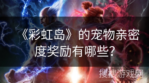 《彩虹岛》的宠物亲密度奖励有哪些？