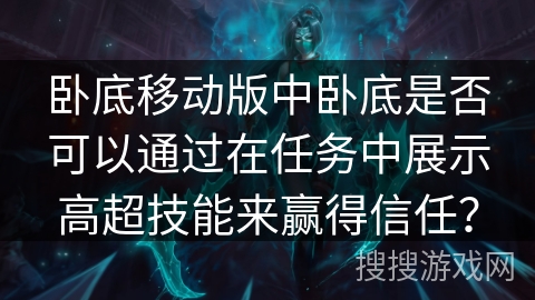 卧底移动版中卧底是否可以通过在任务中展示高超技能来赢得信任? 卧底移动版中卧底是否可以通过在任务中展示高超技能来赢得信任?