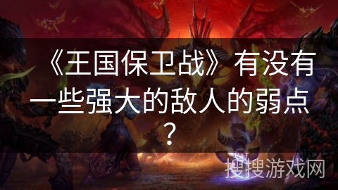 《王国保卫战》有没有一些强大的敌人的弱点？