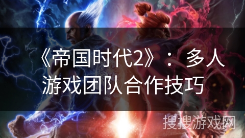 《帝国时代2》:多人游戏团队合作技巧 《帝国时代2》:多人游戏团队合作技巧