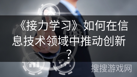 《接力学习》如何在信息技术领域中推动创新? 《接力学习》如何在信息技术领域中推动创新?