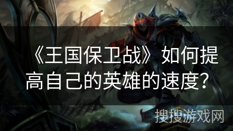 《王国保卫战》如何提高自己的英雄的速度？