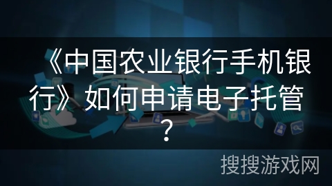 《中国农业银行手机银行》如何申请电子托管？