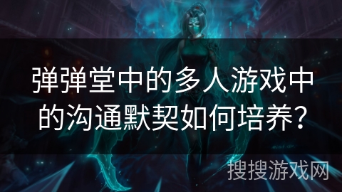 弹弹堂中的多人游戏中的沟通默契如何培养？