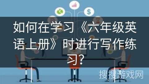 如何在学习《六年级英语上册》时进行写作练习？
