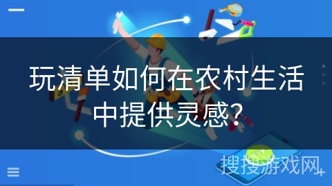 玩清单如何在农村生活中提供灵感？