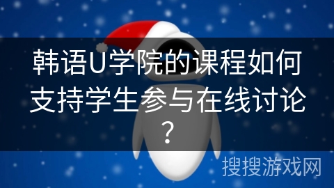 韩语U学院的课程如何支持学生参与在线讨论？