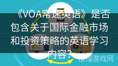 《VOA常速英语》是否包含关于国际金融市场和投资策略的英语学习内容？