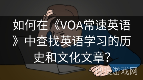 如何在《VOA常速英语》中查找英语学习的历史和文化文章？