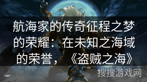 航海家的传奇征程之梦的荣耀：在未知之海域的荣誉，《盗贼之海》