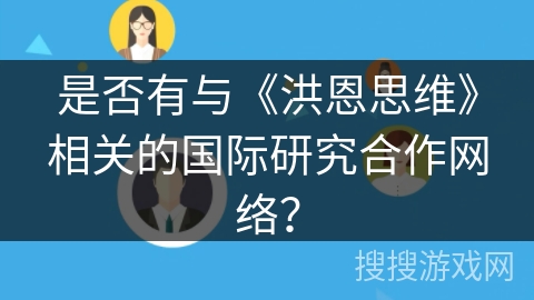 是否有与《洪恩思维》相关的国际研究合作网络? 是否有与《洪恩思维》相关的国际研究合作网络?