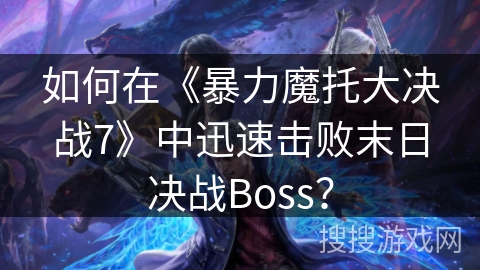 如何在《暴力魔托大决战7》中迅速击败末日决战Boss？