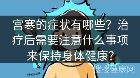 宫寒的症状有哪些？治疗后需要注意什么事项来保持身体健康？