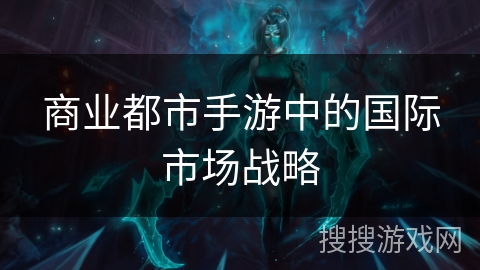 商业都市手游中的国际市场战略