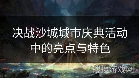 决战沙城城市庆典活动中的亮点与特色