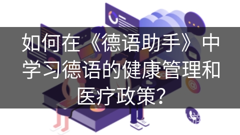 如何在《德语助手》中学习德语的健康管理和医疗政策？