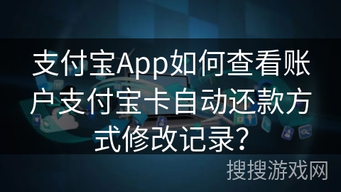 支付宝App如何查看账户支付宝卡自动还款方式修改记录？