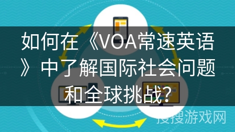 如何在《VOA常速英语》中了解国际社会问题和全球挑战？