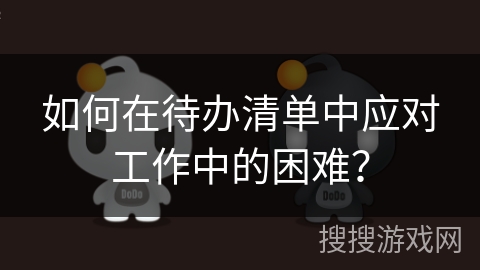 如何在待办清单中应对工作中的困难？