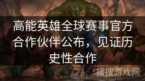 高能英雄全球赛事官方合作伙伴公布，见证历史性合作