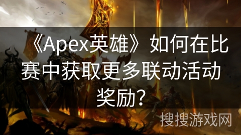 《Apex英雄》如何在比赛中获取更多联动活动奖励？