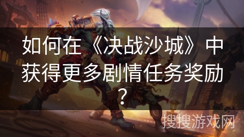 如何在《决战沙城》中获得更多剧情任务奖励？