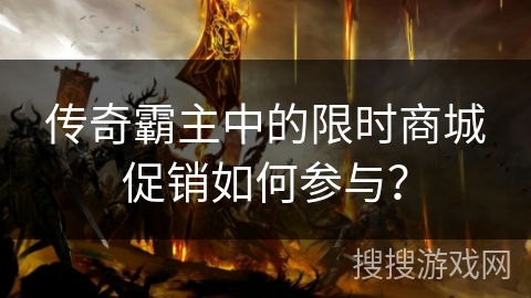传奇霸主中的限时商城促销如何参与？