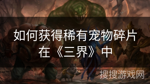 如何获得稀有宠物碎片在《三界》中