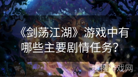 《剑荡江湖》游戏中有哪些主要剧情任务？