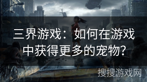 三界游戏：如何在游戏中获得更多的宠物？