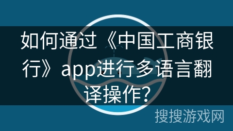 如何通过《中国工商银行》app进行多语言翻译操作？
