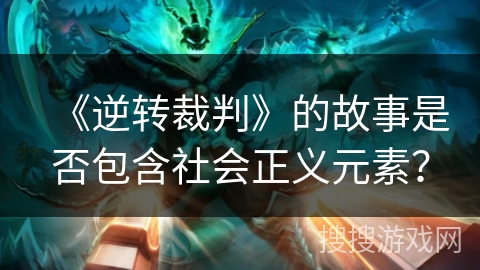 《逆转裁判》的故事是否包含社会正义元素? 《逆转裁判》的故事是否包含社会正义元素?