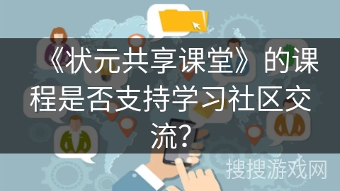 《状元共享课堂》的课程是否支持学习社区交流? 《状元共享课堂》的课程是否支持学习社区交流?