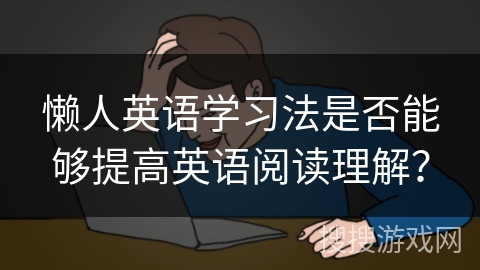 懒人英语学习法是否能够提高英语阅读理解？