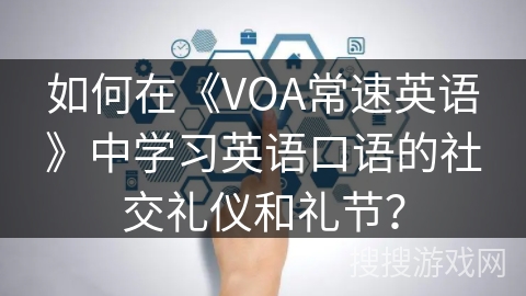 如何在《VOA常速英语》中学习英语口语的社交礼仪和礼节？