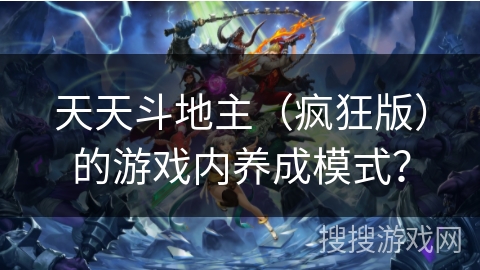 天天斗地主(疯狂版)的游戏内养成模式? 天天斗地主(疯狂版)的游戏内养成模式?