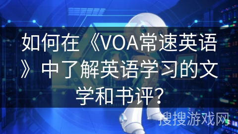 如何在《VOA常速英语》中了解英语学习的文学和书评？