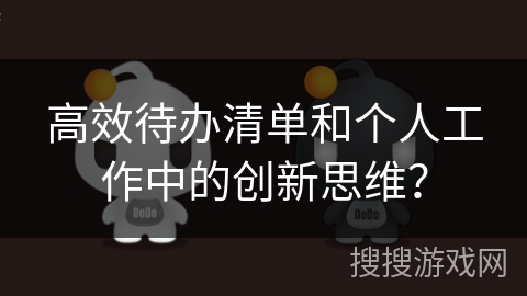 高效待办清单和个人工作中的创新思维？
