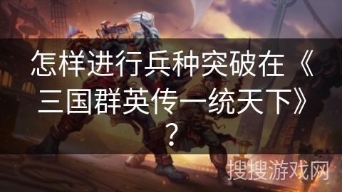 怎样进行兵种突破在《三国群英传一统天下》？