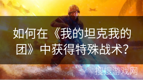 如何在《我的坦克我的团》中获得特殊战术? 如何在《我的坦克我的团》中获得特殊战术?