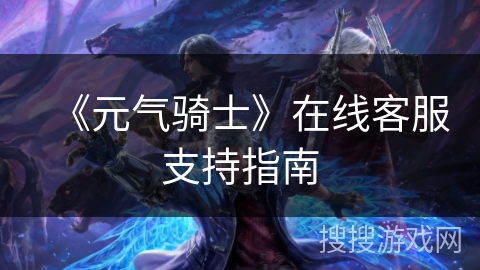 《元气骑士》在线客服支持指南