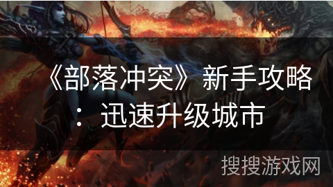 《部落冲突》新手攻略:迅速升级城市 《部落冲突》新手攻略:迅速升级城市